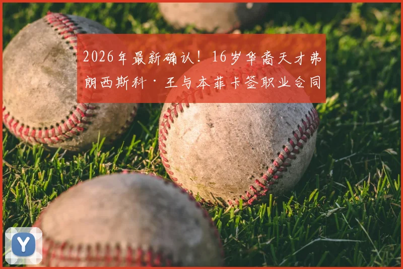 2026年最新确认！16岁华裔天才弗朗西斯科·王与本菲卡签职业合同，他的真实水平与未来前景深度分析