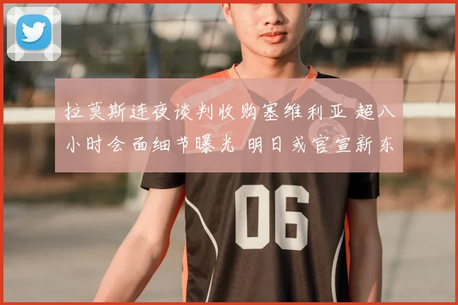 拉莫斯连夜谈判收购塞维利亚 超八小时会面细节曝光 明日或官宣新东家身份