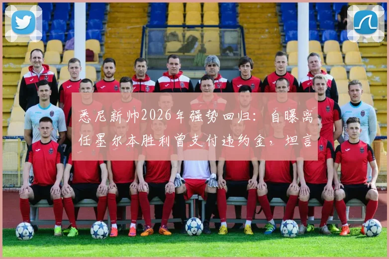 悉尼新帅2026年强势回归:自曝离任墨尔本胜利曾支付违约金,坦言无需在澳超证明自己