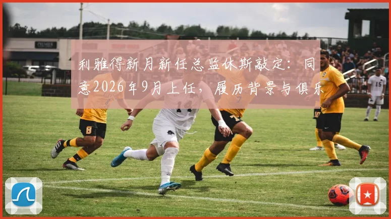 利雅得新月新任总监休斯敲定:同意2026年9月上任,履历背景与俱乐部引援策略深度解析