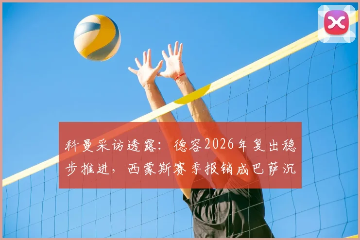 科曼采访透露：德容2026年复出稳步推进，西蒙斯赛季报销成巴萨沉重打击