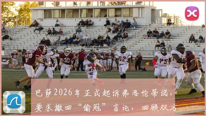 巴萨2026年正式起诉弗洛伦蒂诺,要求撤回“偷冠”言论,回顾双方历史纠纷与法律焦点