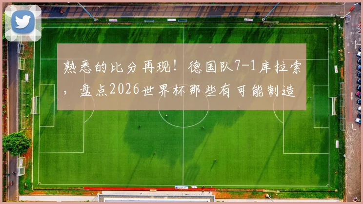 熟悉的比分再现！德国队7-1库拉索，盘点2026世界杯那些有可能制造惨案的劲旅