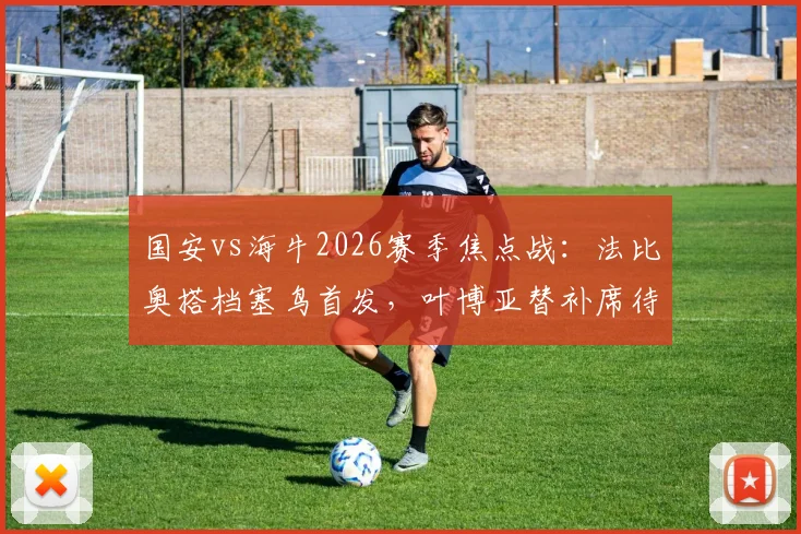 国安vs海牛2026赛季焦点战:法比奥搭档塞鸟首发,叶博亚替补席待命,解析三外援战术博弈