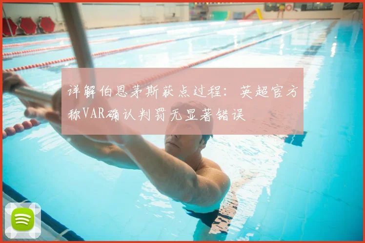 详解伯恩茅斯获点过程:英超官方称VAR确认判罚无显著错误