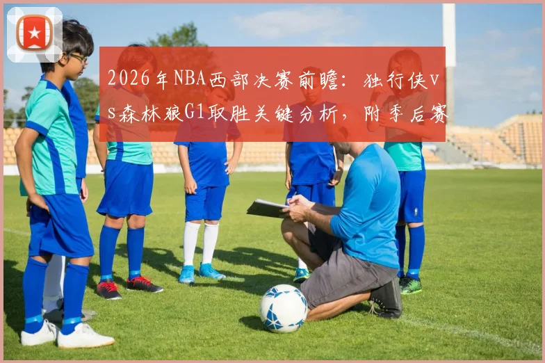 2026年NBA西部决赛前瞻：独行侠vs森林狼G1取胜关键分析，附季后赛晋级形势深度解读