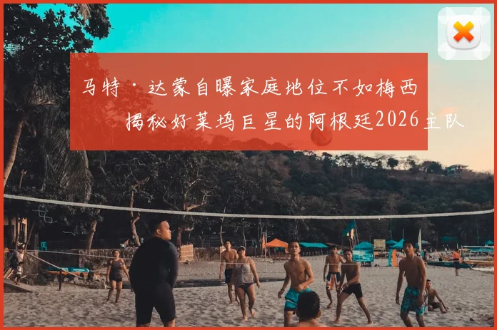 马特·达蒙自曝家庭地位不如梅西：揭秘好莱坞巨星的阿根廷2026主队情结，球迷父母必看