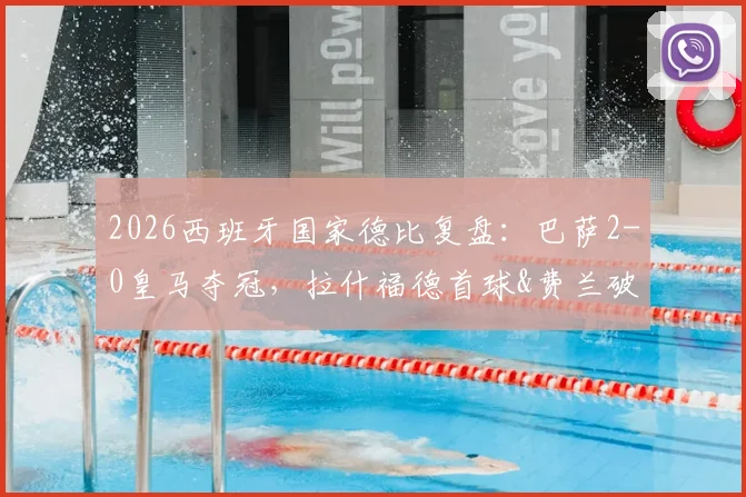2026西班牙国家德比复盘:巴萨2-0皇马夺冠,拉什福德首球&费兰破门背后,哈维战术完胜