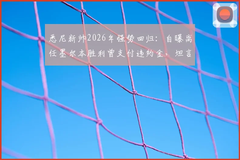 悉尼新帅2026年强势回归：自曝离任墨尔本胜利曾支付违约金，坦言无需在澳超证明自己