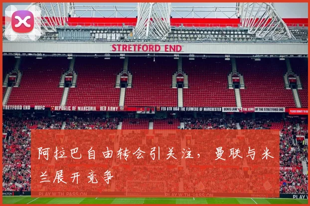 阿拉巴自由转会引关注，曼联与米兰展开竞争